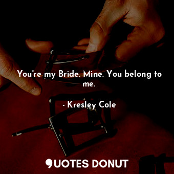  You're my Bride. Mine. You belong to me.... - Kresley Cole - Quotes Donut