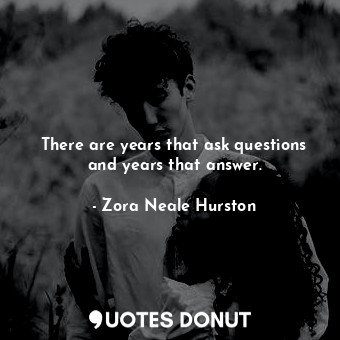  There are years that ask questions and years that answer.... - Zora Neale Hurston - Quotes Donut