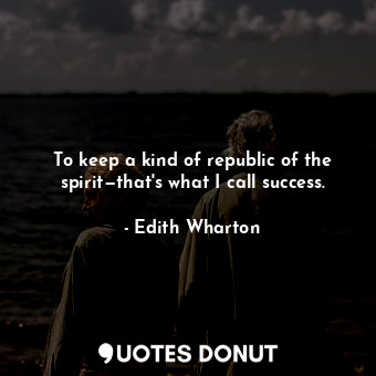  To keep a kind of republic of the spirit—that's what I call success.... - Edith Wharton - Quotes Donut