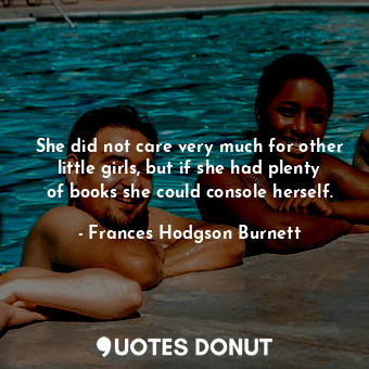  She did not care very much for other little girls, but if she had plenty of book... - Frances Hodgson Burnett - Quotes Donut