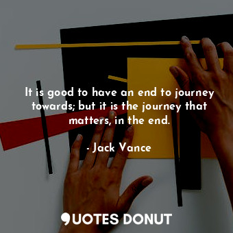 It is good to have an end to journey towards; but it is the journey that matters, in the end.