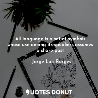 All language is a set of symbols whose use among its speakers assumes a share past