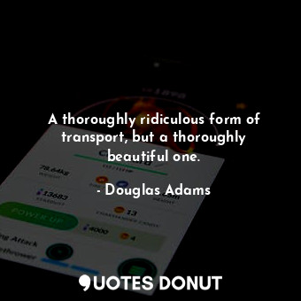  A thoroughly ridiculous form of transport, but a thoroughly beautiful one.... - Douglas Adams - Quotes Donut