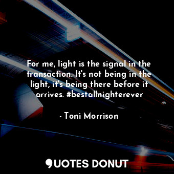 For me, light is the signal in the transaction. It's not being in the light, it's being there before it arrives. #bestallnighterever