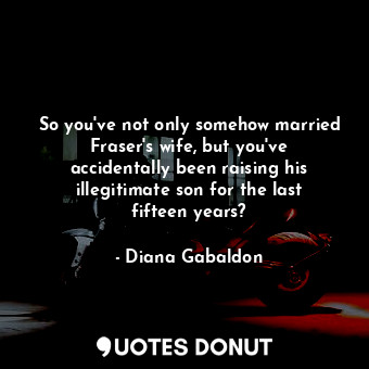  So you've not only somehow married Fraser's wife, but you've accidentally been r... - Diana Gabaldon - Quotes Donut
