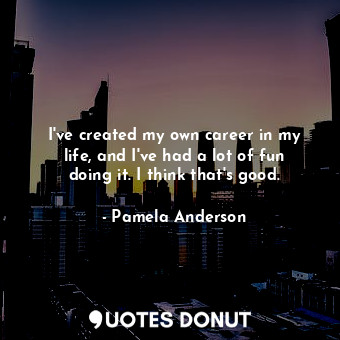  I&#39;ve created my own career in my life, and I&#39;ve had a lot of fun doing i... - Pamela Anderson - Quotes Donut