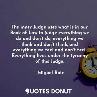  The inner Judge uses what is in our Book of Law to judge everything we do and do... - Miguel Ruiz - Quotes Donut