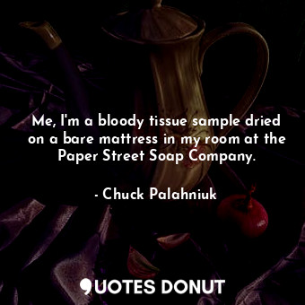  Me, I'm a bloody tissue sample dried on a bare mattress in my room at the Paper ... - Chuck Palahniuk - Quotes Donut