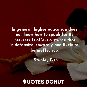  In general, higher education does not know how to speak for its interests. It of... - Stanley Fish - Quotes Donut