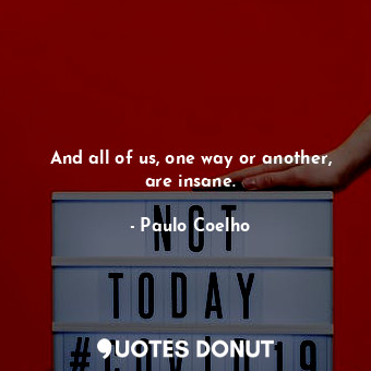  And all of us, one way or another, are insane.... - Paulo Coelho - Quotes Donut