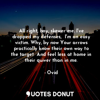  All right, boy, skewer me. I've dropped my defenses,  I'm an easy victim. Why, b... - Ovid - Quotes Donut