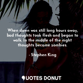  When dawn was still long hours away, bad thoughts took flesh and began to walk. ... - Stephen King - Quotes Donut