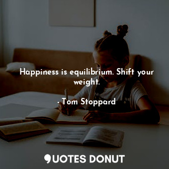  Happiness is equilibrium. Shift your weight.... - Tom Stoppard - Quotes Donut