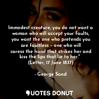  Immodest creature, you do not want a woman who will accept your faults, you want... - George Sand - Quotes Donut