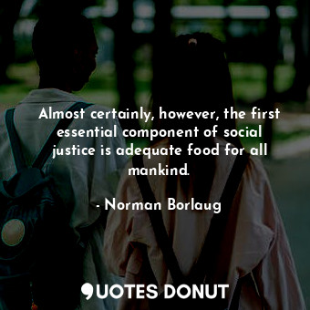  Almost certainly, however, the first essential component of social justice is ad... - Norman Borlaug - Quotes Donut