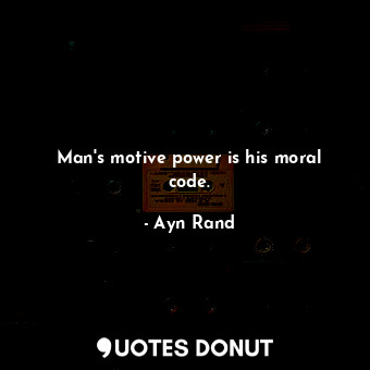 Man's motive power is his moral code.
