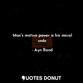  Man's motive power is his moral code.... - Ayn Rand - Quotes Donut