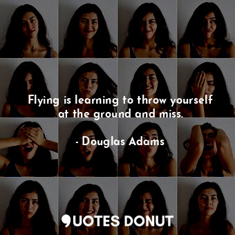  Flying is learning to throw yourself at the ground and miss.... - Douglas Adams - Quotes Donut