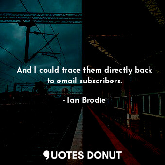  And I could trace them directly back to email subscribers.... - Ian Brodie - Quotes Donut