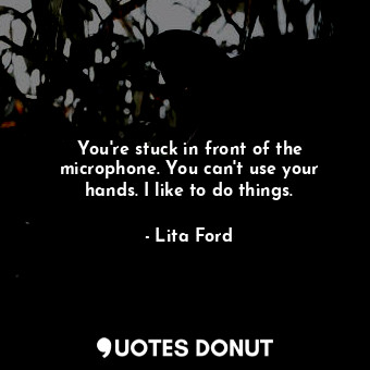  You&#39;re stuck in front of the microphone. You can&#39;t use your hands. I lik... - Lita Ford - Quotes Donut