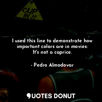I used this line to demonstrate how important colors are in movies: It&#39;s not a caprice.