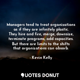  Managers tend to treat organizations as if they are infinitely plastic. They hir... - Kevin Kelly - Quotes Donut