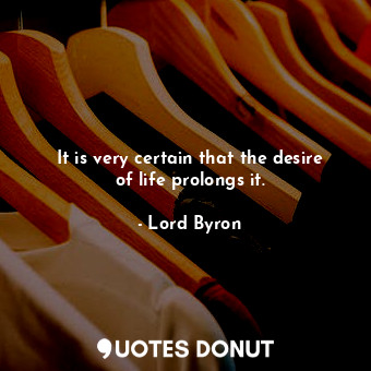  It is very certain that the desire of life prolongs it.... - Lord Byron - Quotes Donut