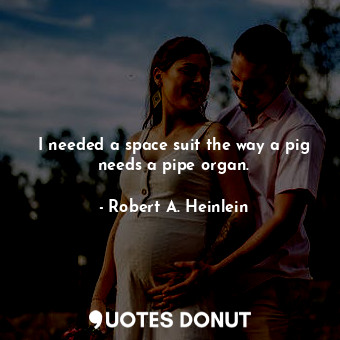  I needed a space suit the way a pig needs a pipe organ.... - Robert A. Heinlein - Quotes Donut