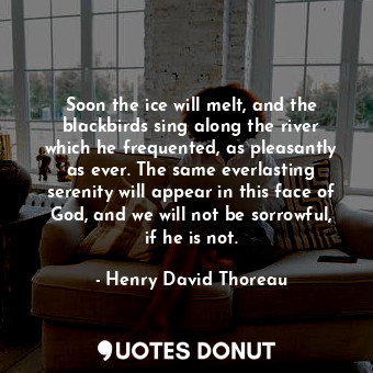  Soon the ice will melt, and the blackbirds sing along the river which he frequen... - Henry David Thoreau - Quotes Donut
