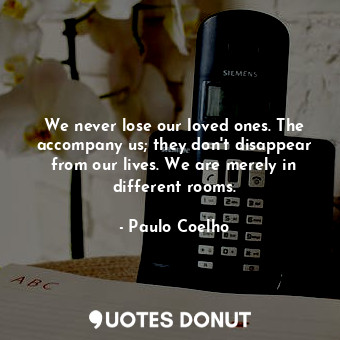  We never lose our loved ones. The accompany us; they don't disappear from our li... - Paulo Coelho - Quotes Donut