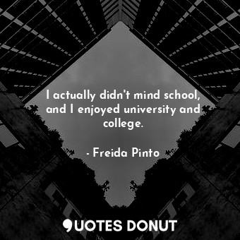  I actually didn&#39;t mind school, and I enjoyed university and college.... - Freida Pinto - Quotes Donut