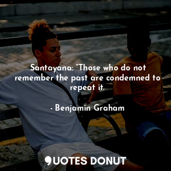  Santayana: “Those who do not remember the past are condemned to repeat it.... - Benjamin Graham - Quotes Donut