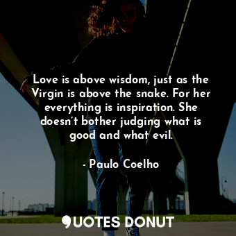  Love is above wisdom, just as the Virgin is above the snake. For her everything ... - Paulo Coelho - Quotes Donut