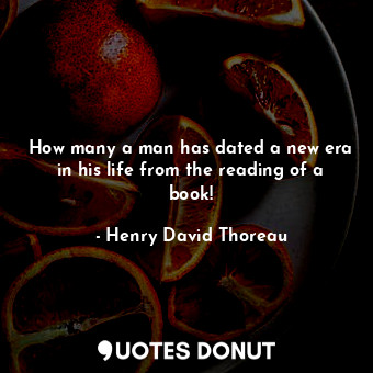  How many a man has dated a new era in his life from the reading of a book!... - Henry David Thoreau - Quotes Donut