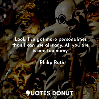  Look, I've got more personalities than I can use already. All you are is one too... - Philip Roth - Quotes Donut
