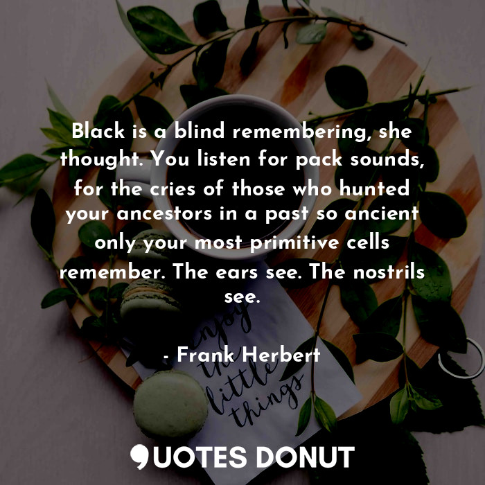  Black is a blind remembering, she thought. You listen for pack sounds, for the c... - Frank Herbert - Quotes Donut