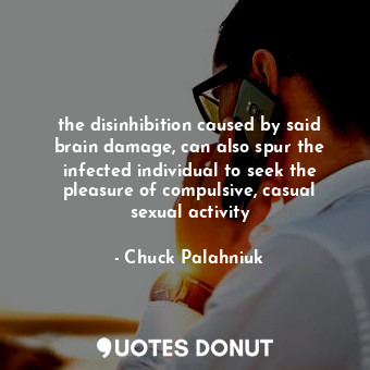  the disinhibition caused by said brain damage, can also spur the infected indivi... - Chuck Palahniuk - Quotes Donut