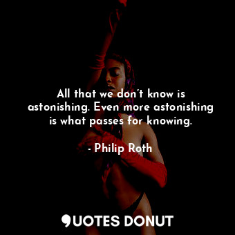  All that we don’t know is astonishing. Even more astonishing is what passes for ... - Philip Roth - Quotes Donut