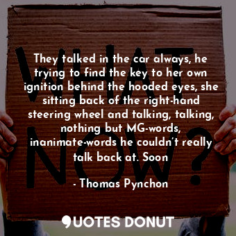  They talked in the car always, he trying to find the key to her own ignition beh... - Thomas Pynchon - Quotes Donut