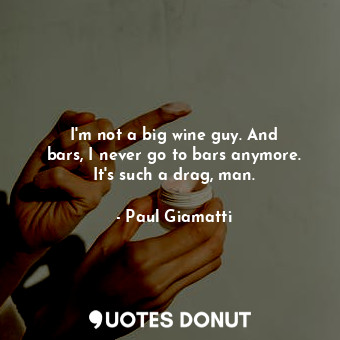  I&#39;m not a big wine guy. And bars, I never go to bars anymore. It&#39;s such ... - Paul Giamatti - Quotes Donut
