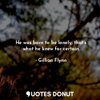  He was born to be lonely, that’s what he knew for certain.... - Gillian Flynn - Quotes Donut