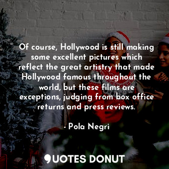 Of course, Hollywood is still making some excellent pictures which reflect the great artistry that made Hollywood famous throughout the world, but these films are exceptions, judging from box office returns and press reviews.