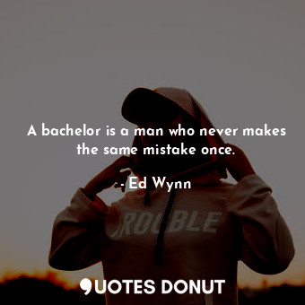  A bachelor is a man who never makes the same mistake once.... - Ed Wynn - Quotes Donut