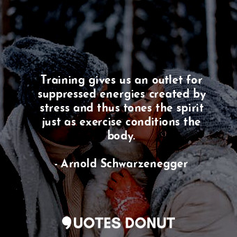  Training gives us an outlet for suppressed energies created by stress and thus t... - Arnold Schwarzenegger - Quotes Donut