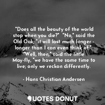  ‎"Does all the beauty of the world stop when you die?"  "No," said the Old Oak; ... - Hans Christian Andersen - Quotes Donut