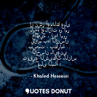 إن نشر أعمالك على لوحة إعلانات هو أمر خاطيء ، إنها أمور يقوم بها الإنسان بصمت ، ... - Khaled Hosseini - Quotes Donut