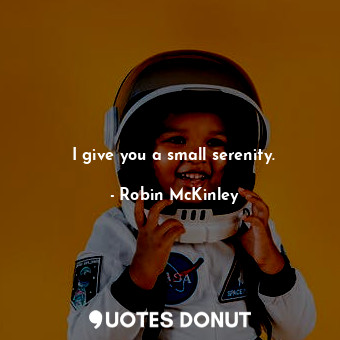  I give you a small serenity.... - Robin McKinley - Quotes Donut