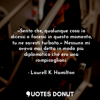  «Sento che, qualunque cosa io dicessi o facessi in questo momento, tu ne saresti... - Laurell K. Hamilton - Quotes Donut