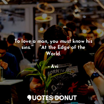  To love a man, you must know his sins.’”    “At the Edge of the World.... - Avi - Quotes Donut