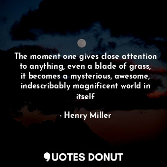  The moment one gives close attention to anything, even a blade of grass, it beco... - Henry Miller - Quotes Donut